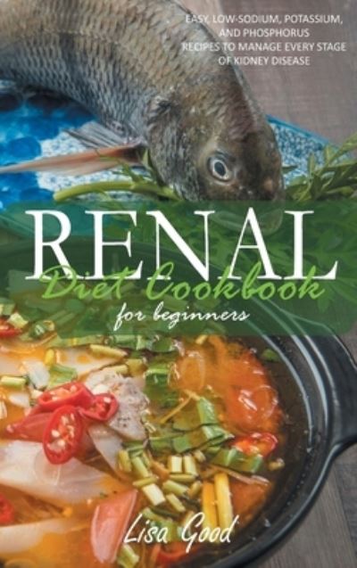 Cover for Lisa Good · Renal Diet Cookbook for Beginners: Easy, Low-Sodium, Potassium, and Phosphorus Recipes to Manage Every Stage of Kidney Disease (Gebundenes Buch) (2021)