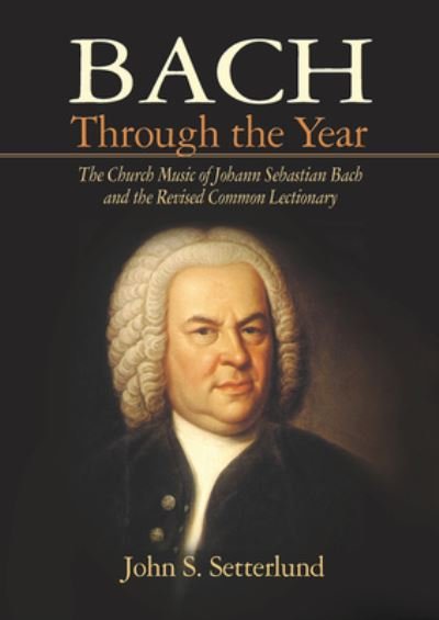Cover for John S. Setterlund · Bach Through the Year: The Church Music of Johann Sebastian Bach and Revised Common Lectionary (Paperback Book) (2013)