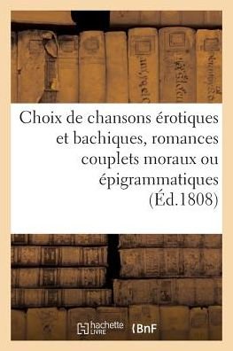 Choix De Chansons Erotiques et Bachiques, Romances Couplets Moraux Ou Epigrammatiques - Sans Auteur - Libros - Hachette Livre - Bnf - 9782012161870 - 21 de febrero de 2022