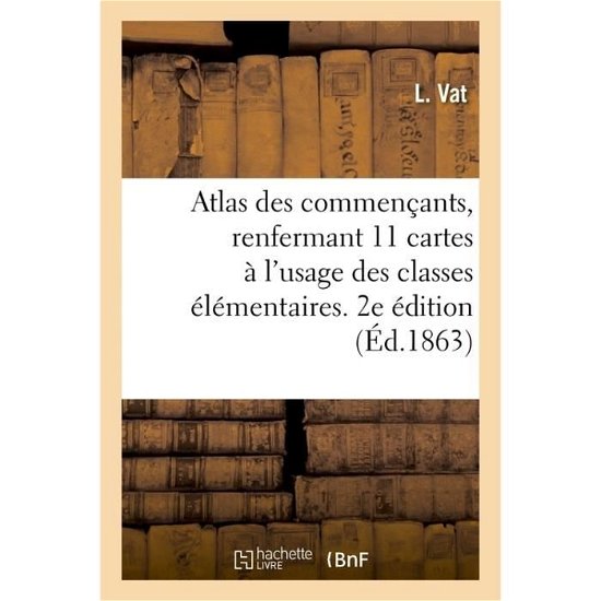 Cover for Vat · Atlas Des Commencants, Renfermant 11 Cartes A l'Usage Des Classes Les Plus Elementaires (Paperback Bog) (2018)
