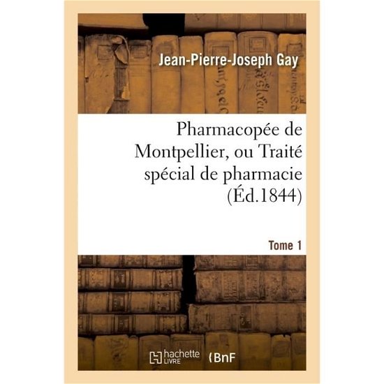 Pharmacopee de Montpellier, Ou Traite Special de Pharmacie Tome 1 - Gay - Bücher - Hachette Livre - Bnf - 9782013669870 - 1. Dezember 2016