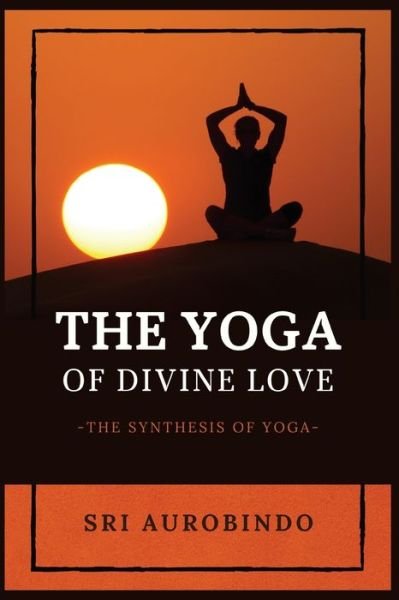 The Yoga of Divine Love - Sri Aurobindo - Kirjat - Alicia Editions - 9782357286870 - maanantai 1. helmikuuta 2021