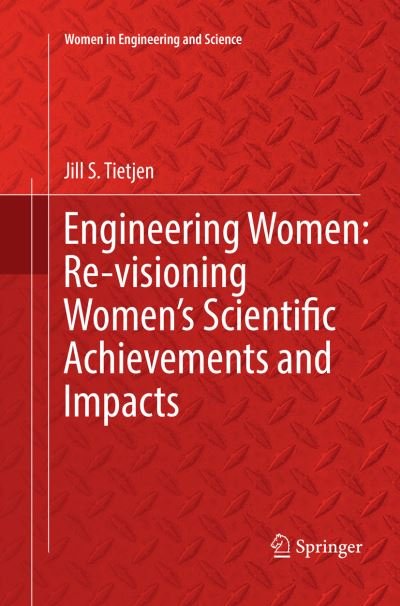 Engineering Women: Re-visioning Women's Scientific Achievements and Impacts - Women in Engineering and Science - Jill S. Tietjen - Bøker - Springer International Publishing AG - 9783319821870 - 7. juli 2018