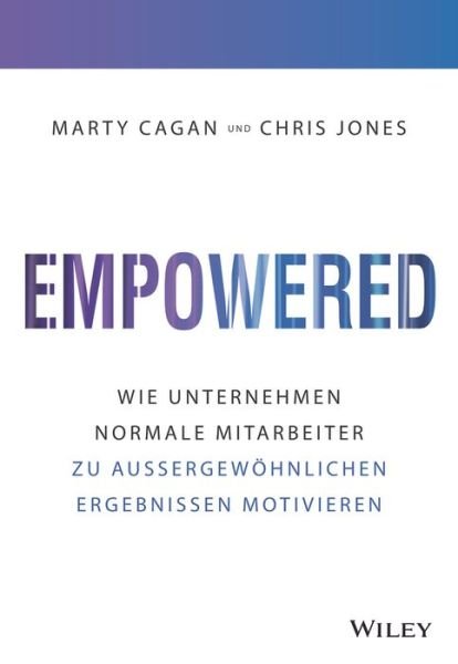 Empowered: Wie Unternehmen jeden Mitarbeiter zu aussergewohnlichen Ergebnissen motivieren - Marty Cagan - Books - Wiley-VCH Verlag GmbH - 9783527510870 - March 9, 2022