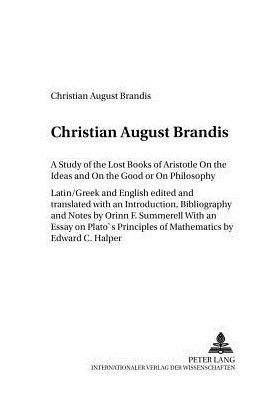 Cover for Christian August Brandis · A Study of the Lost Books of Aristotle on the Ideas and on the Good or on Philosophy: Latin / Greek and English with an Essay on Plato's Principles of Mathematics by Edward C. Halper - Studia Philosophica et Historica (Paperback Book) (2004)