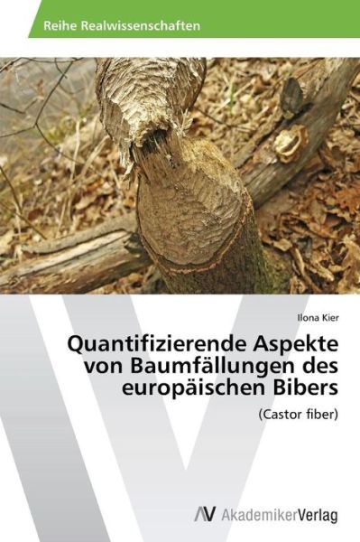 Cover for Ilona Kier · Quantifizierende Aspekte Von Baumfällungen Des Europäischen Bibers: (Castor Fiber) (German Edition) (Taschenbuch) [German edition] (2013)