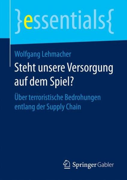 Cover for Wolfgang Lehmacher · Steht Unsere Versorgung Auf Dem Spiel?: UEber Terroristische Bedrohungen Entlang Der Supply Chain - Essentials (Paperback Book) [1. Aufl. 2017 edition] (2016)