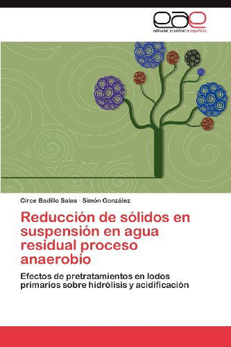 Cover for Simón González · Reducción De Sólidos en Suspensión en Agua Residual Proceso Anaerobio: Efectos De Pretratamientos en Lodos Primarios Sobre Hidrólisis Y Acidificación (Paperback Book) [Spanish edition] (2012)