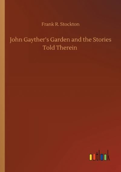 John Gayther's Garden and the Stories Told Therein - Frank R Stockton - Livros - Outlook Verlag - 9783752422870 - 11 de agosto de 2020