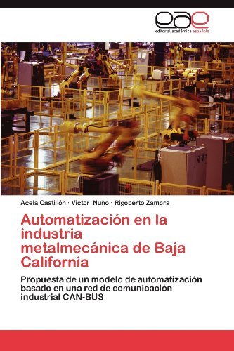 Cover for Rigoberto Zamora · Automatización en La Industria   Metalmecánica De Baja California: Propuesta De Un Modelo De Automatización Basado en Una Red De Comunicación Industrial Can-bus (Pocketbok) [Spanish edition] (2012)