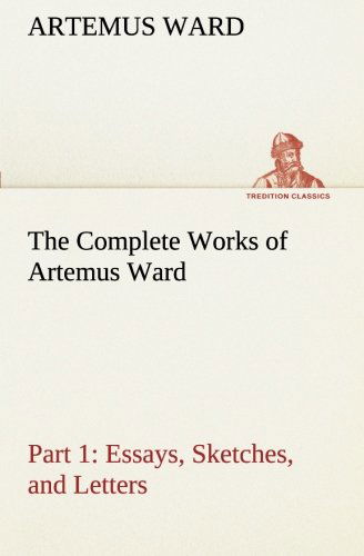 Cover for Artemus Ward · The Complete Works of Artemus Ward  -  Part 1: Essays, Sketches, and Letters (Tredition Classics) (Taschenbuch) (2013)