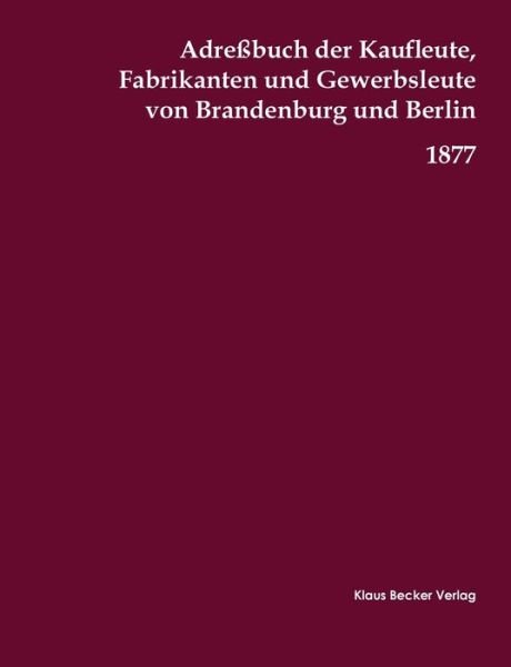 Cover for Adressbuch Aller Lander Der Erde · Adressbuch der Kaufleute, Fabrikanten und Gewerbsleute von Brandenburg und Berlin, 1877 (Taschenbuch) (2021)