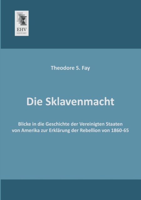Cover for Theodore S. Fay · Die Sklavenmacht: Blicke in Die Geschichte Der Vereinigten Staaten Von Amerika Zur Erklaerung Der Rebellion Von 1860-65 (Paperback Book) [German edition] (2013)
