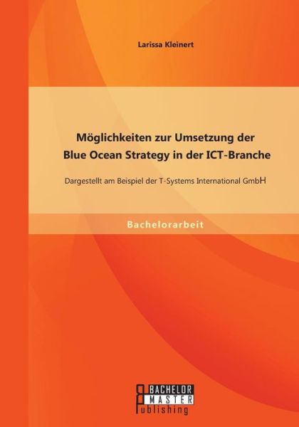 Cover for Larissa Kleinert · Möglichkeiten Zur Umsetzung Der Blue Ocean Strategy in Der Ict-branche: Dargestellt Am Beispiel Der T-systems International Gmbh (Paperback Book) [German edition] (2015)