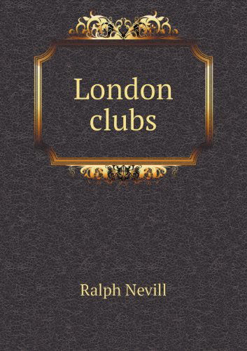 London Clubs - Ralph Nevill - Books - Book on Demand Ltd. - 9785518653870 - July 4, 2013