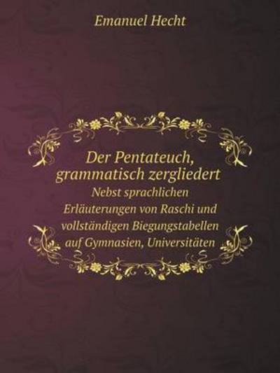 Cover for Emanuel Hecht · Der Pentateuch, Grammatisch Zergliedert Nebst Sprachlichen Erläuterungen Von Raschi Und Vollständigen Biegungstabellen Auf Gymnasien, Universitäten ... Israelitische Lehrer (Taschenbuch) [German edition] (2014)