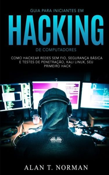 Cover for Alan T Norman · Guia Para Iniciantes Em Hacking de Computadores: Como Hackear Redes Sem Fio, Seguranca Basica E Testes De Penetracao, Kali Linux, Seu Primeiro Hack (Paperback Book) (2020)