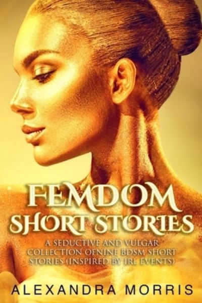 Cover for Alexandra Morris · Femdom Short Stories: A Seductive and Vulgar Collection of Nine BDSM Short Stories (inspired by IRL events) (Paperback Book) (2020)