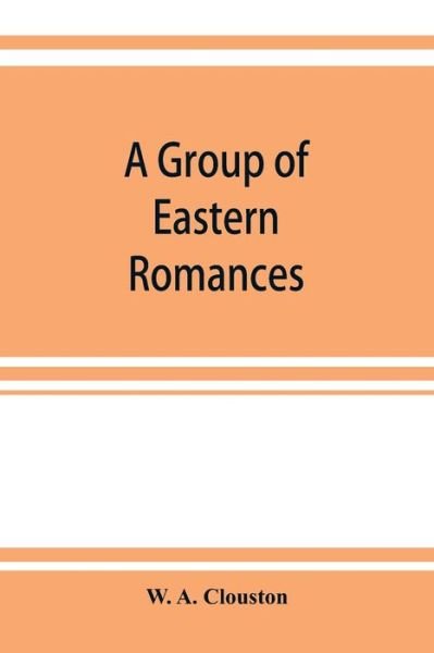 A group of Eastern romances and stories from the Persian, Tamil, and Urdu - W A Clouston - Boeken - Alpha Edition - 9789353922870 - 1 november 2019