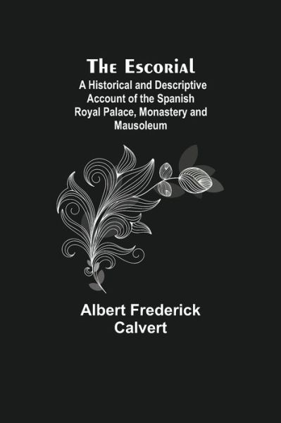 Cover for Albert Frederick Calvert · The Escorial; A Historical and Descriptive Account of the Spanish Royal Palace, Monastery and Mausoleum (Paperback Book) (2021)