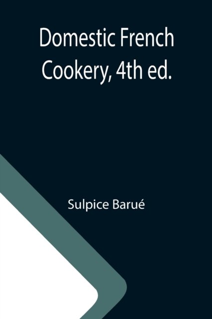 Domestic French Cookery, 4th ed. - Sulpice Barue - Books - Alpha Edition - 9789355113870 - October 8, 2021