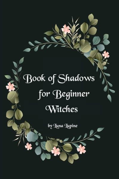 Cover for Luna Lupine · Book of Shadows for Beginner Witches: A Practical Guide for Witches (Paperback Book) (2021)