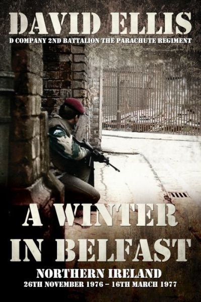 A Winter in Belfast: NORTHERN IRELAND 26th November 1976 - 16th March 1977: D Company 2nd Battalion The Parachute Regiment - David Ellis - Livros - Independently Published - 9798662749870 - 30 de junho de 2020