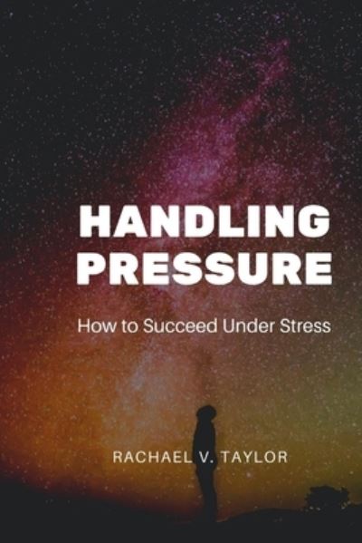 Handling Pressure: How to Succeed under Stress - Rachael Taylor - Livros - Independently Published - 9798846921870 - 17 de agosto de 2022