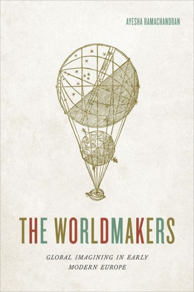 Cover for Ayesha Ramachandran · The Worldmakers: Global Imagining in Early Modern Europe (Paperback Book) (2018)