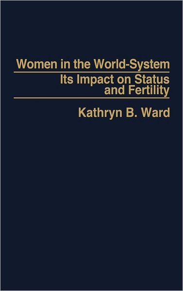 Women in the World-System: The Impact on Status and Fertility - Katheryn Ward - Books - Bloomsbury Publishing Plc - 9780275912871 - October 15, 1984