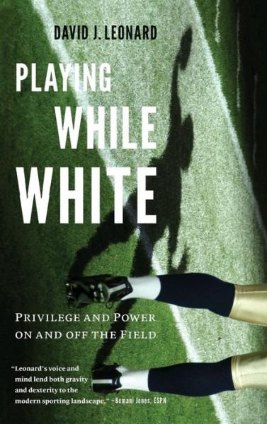 Cover for David J. Leonard · Playing While White: Privilege and Power on and off the Field (Hardcover Book) (2017)