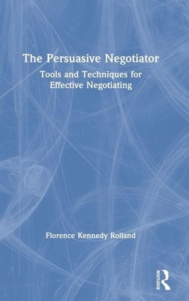 Florence Kennedy Rolland · The Persuasive Negotiator: Tools and Techniques for Effective Negotiating (Gebundenes Buch) (2020)