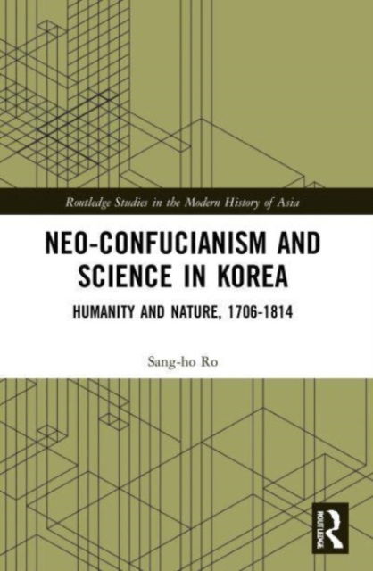 Cover for Sang-ho Ro · Neo-Confucianism and Science in Korea: Humanity and Nature, 1706-1814 - Routledge Studies in the Modern History of Asia (Paperback Book) (2023)