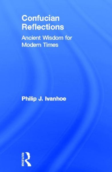 Cover for Philip J Ivanhoe · Confucian Reflections: Ancient Wisdom for Modern Times (Hardcover Book) (2013)