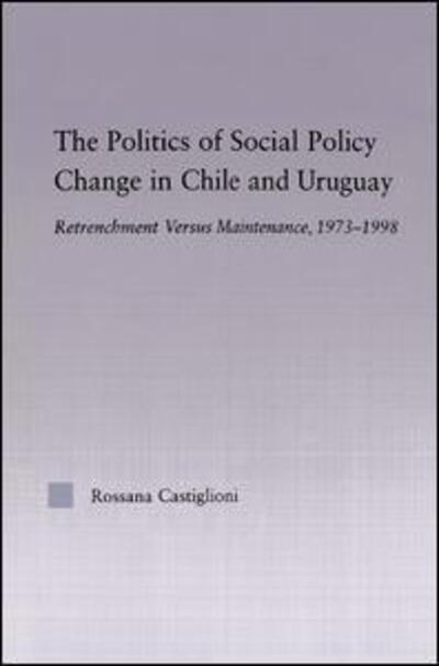 Cover for Rossana Castiglioni Nunez · The Politics of Social Policy Change in Chile and Uruguay: Retrenchment versus Maintenance, 1973-1998 - Latin American Studies (Hardcover Book) (2005)