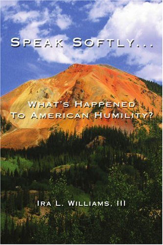 Cover for Ira L Williams III · Speak Softly ...: What's Happened to American Humility? (Paperback Book) (2007)