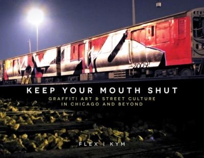 Cover for Flex | Kym · Keep Your Mouth Shut: Graffiti Art &amp; Street Culture in Chicago and Beyond (Hardcover bog) (2023)