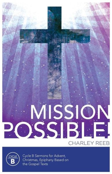 Cover for Charles D. Reeb · Mission possible! Cycle B sermons for Advent, Christmas, and Epiphany based on the Gospel texts (Book) [First Edition. edition] (2014)