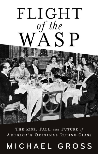 Cover for Michael Gross · Flight of the WASP: The Rise, Fall, and Future of America's Original Ruling Class (Paperback Book) (2025)