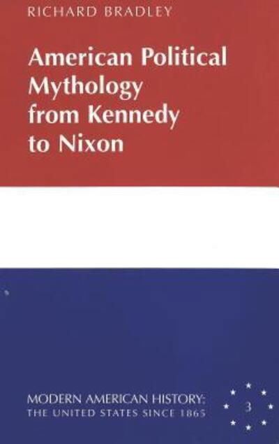 Cover for Richard Bradley · American Political Mythology from Kennedy to Nixon - Modern American History: the United States Since 1865 (Hardcover Book) (2000)