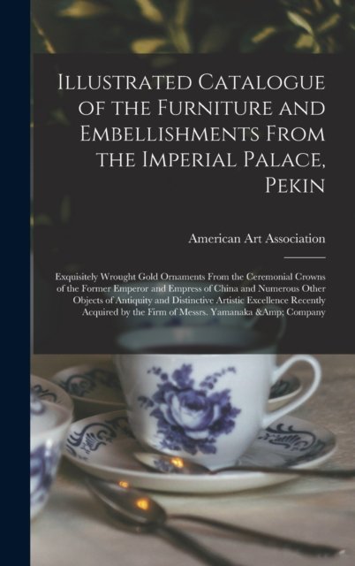 Cover for American Art Association · Illustrated Catalogue of the Furniture and Embellishments From the Imperial Palace, Pekin (Inbunden Bok) (2021)