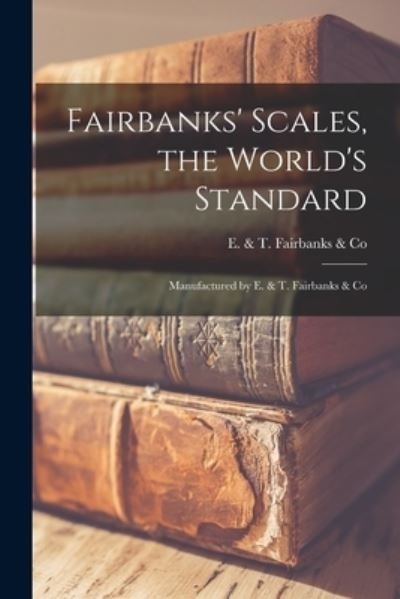 Fairbanks' Scales, the World's Standard - E & T Fairbanks & Co - Books - Legare Street Press - 9781014158871 - September 9, 2021