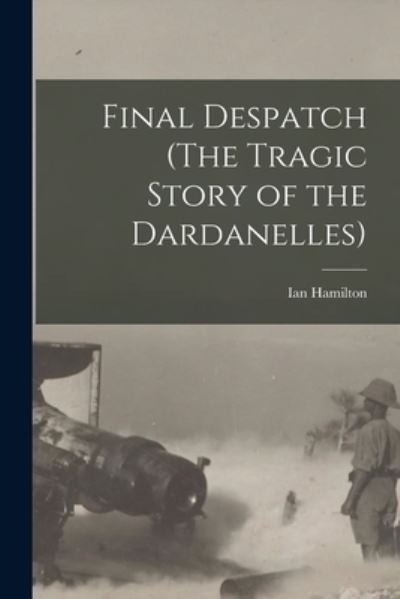 Cover for Ian 1853-1947 Hamilton · Final Despatch (The Tragic Story of the Dardanelles) (Paperback Bog) (2021)