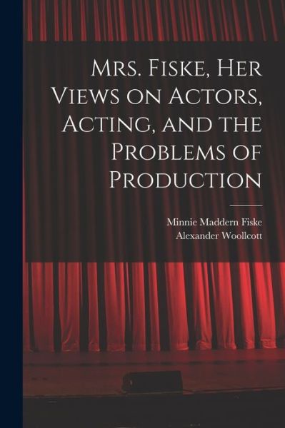 Mrs. Fiske, Her Views on Actors, Acting, and the Problems of Production - Alexander Woollcott - Books - Creative Media Partners, LLC - 9781016604871 - October 27, 2022