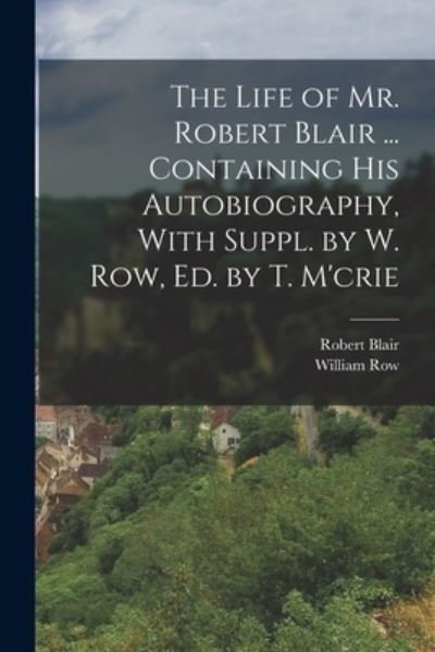 Cover for Robert Blair · Life of Mr. Robert Blair ... Containing His Autobiography, with Suppl. by W. Row, Ed. by T. M'crie (Book) (2022)
