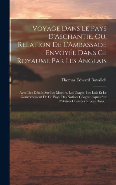 Cover for Thomas Edward Bowdich · Voyage Dans le Pays d'Aschantie, Ou, Relation de l'Ambassade Envoyée Dans Ce Royaume Par les Anglais (Buch) (2022)