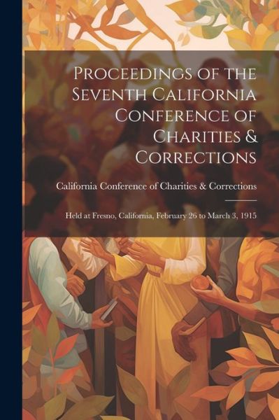 Cover for California Conference of Charities &amp; · Proceedings of the Seventh California Conference of Charities &amp; Corrections (Book) (2023)