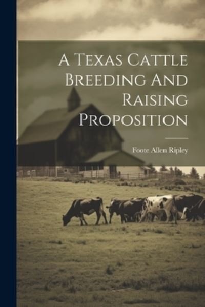 Cover for Foote Allen Ripley · Texas Cattle Breeding and Raising Proposition (Book) (2023)