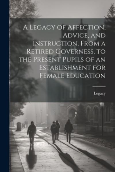 Legacy of Affection, Advice, and Instruction, from a Retired Governess, to the Present Pupils of an Establishment for Female Education - Legacy - Livres - Creative Media Partners, LLC - 9781021679871 - 18 juillet 2023