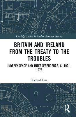 Cover for Carr, Richard (University of East Anglia, UK) · Britain and Ireland from the Treaty to the Troubles: Independence and Interdependence, c. 1921-1973 - Routledge Studies in Modern European History (Hardcover Book) (2025)